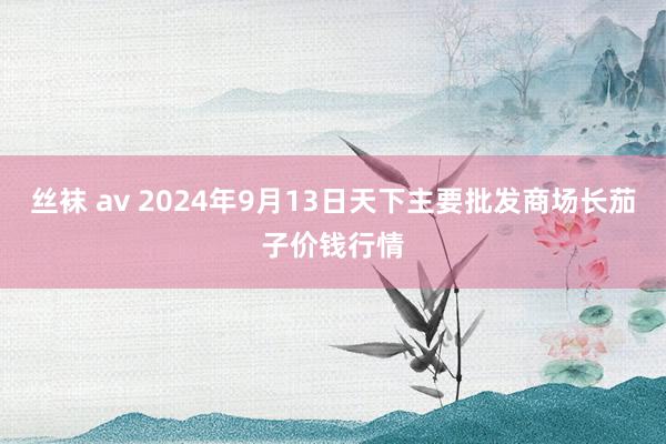 丝袜 av 2024年9月13日天下主要批发商场长茄子价钱行情