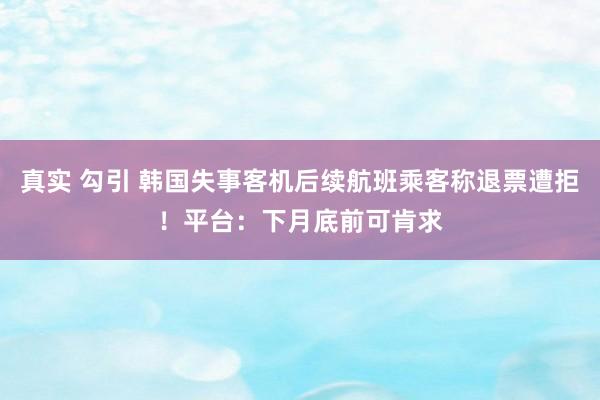 真实 勾引 韩国失事客机后续航班乘客称退票遭拒！平台：下月底前可肯求
