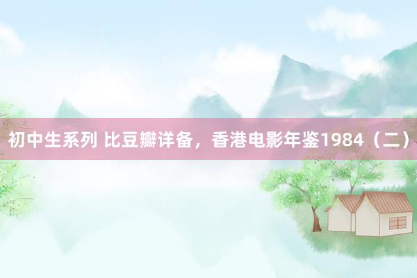 初中生系列 比豆瓣详备，香港电影年鉴1984（二）