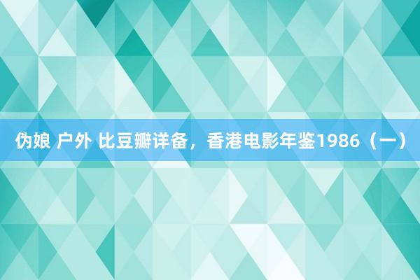 伪娘 户外 比豆瓣详备，香港电影年鉴1986（一）