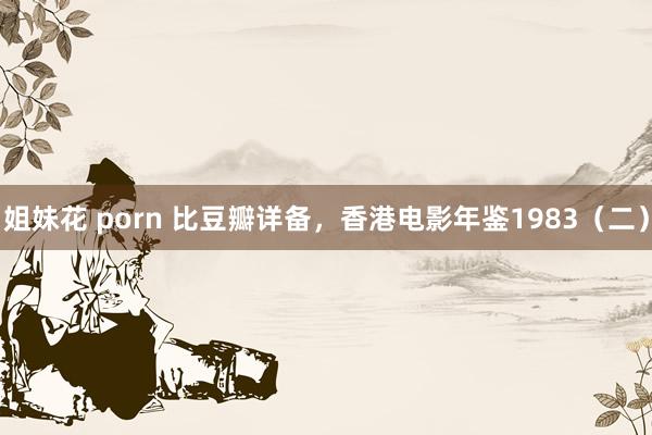 姐妹花 porn 比豆瓣详备，香港电影年鉴1983（二）